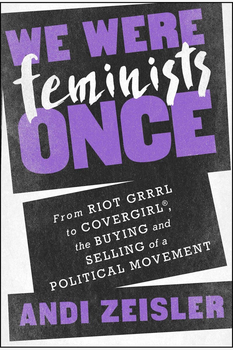 Andi.Zeisler.We.Were.Feminists.Once.From.Riot.Grrrl.to.Covergirl.the.Buying.and.Selling.of.a.Political.Movement.2016.RETAiL.EPUB.eBook-NODE